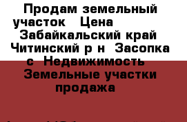 Продам земельный участок › Цена ­ 95 000 - Забайкальский край, Читинский р-н, Засопка с. Недвижимость » Земельные участки продажа   